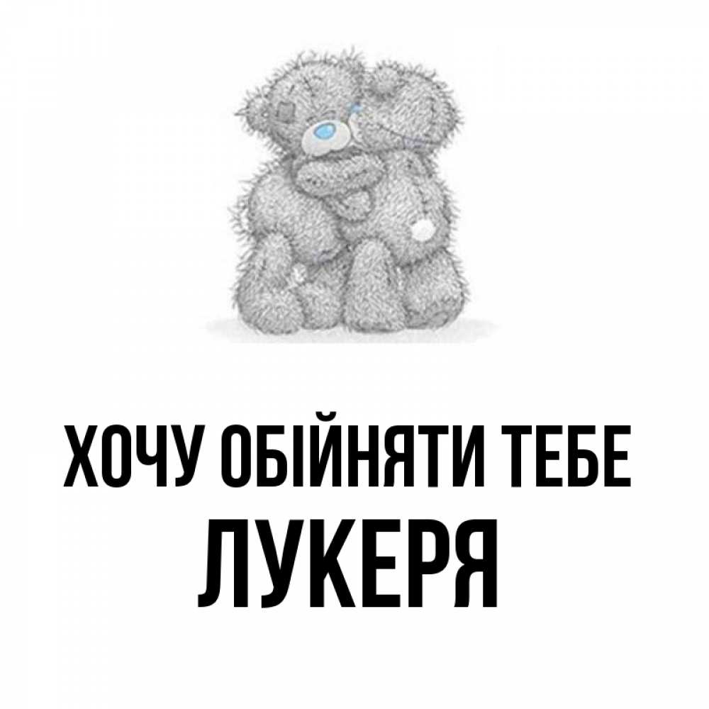 Открытка на каждый день з підписом, Лукеря Хочу обійняти тебе два теддика Прикольна листівка з побажанням онлайн скачати безкоштовно 