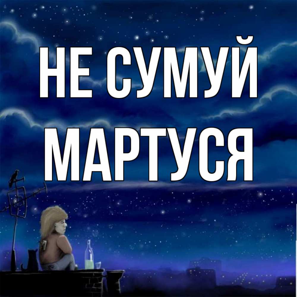Открытка на каждый день з підписом, Мартуся Не сумуй город с крыши Прикольна листівка з побажанням онлайн скачати безкоштовно 