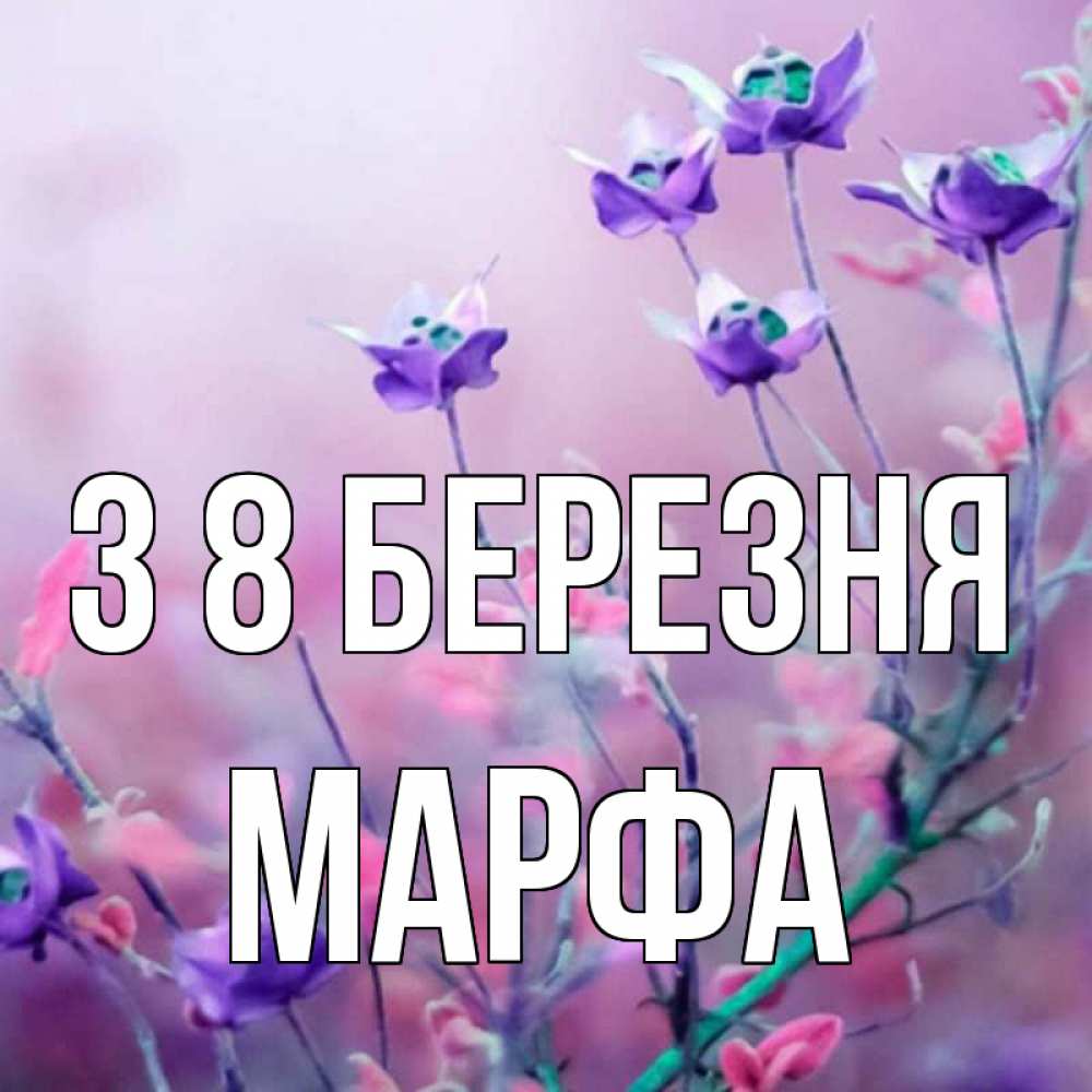 Открытка на каждый день з підписом, Марфа З 8 БЕРЕЗНЯ международный женский день 2 Прикольна листівка з побажанням онлайн скачати безкоштовно 