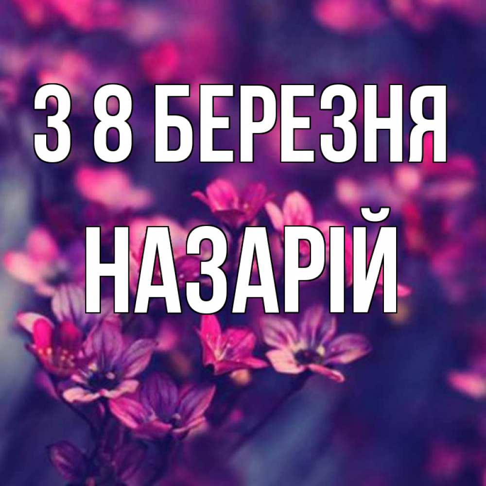 Открытка на каждый день з підписом, Назарій З 8 БЕРЕЗНЯ небольшие цветы 1 Прикольна листівка з побажанням онлайн скачати безкоштовно 
