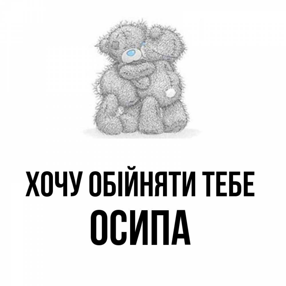 Открытка на каждый день з підписом, Осипа Хочу обійняти тебе два теддика Прикольна листівка з побажанням онлайн скачати безкоштовно 