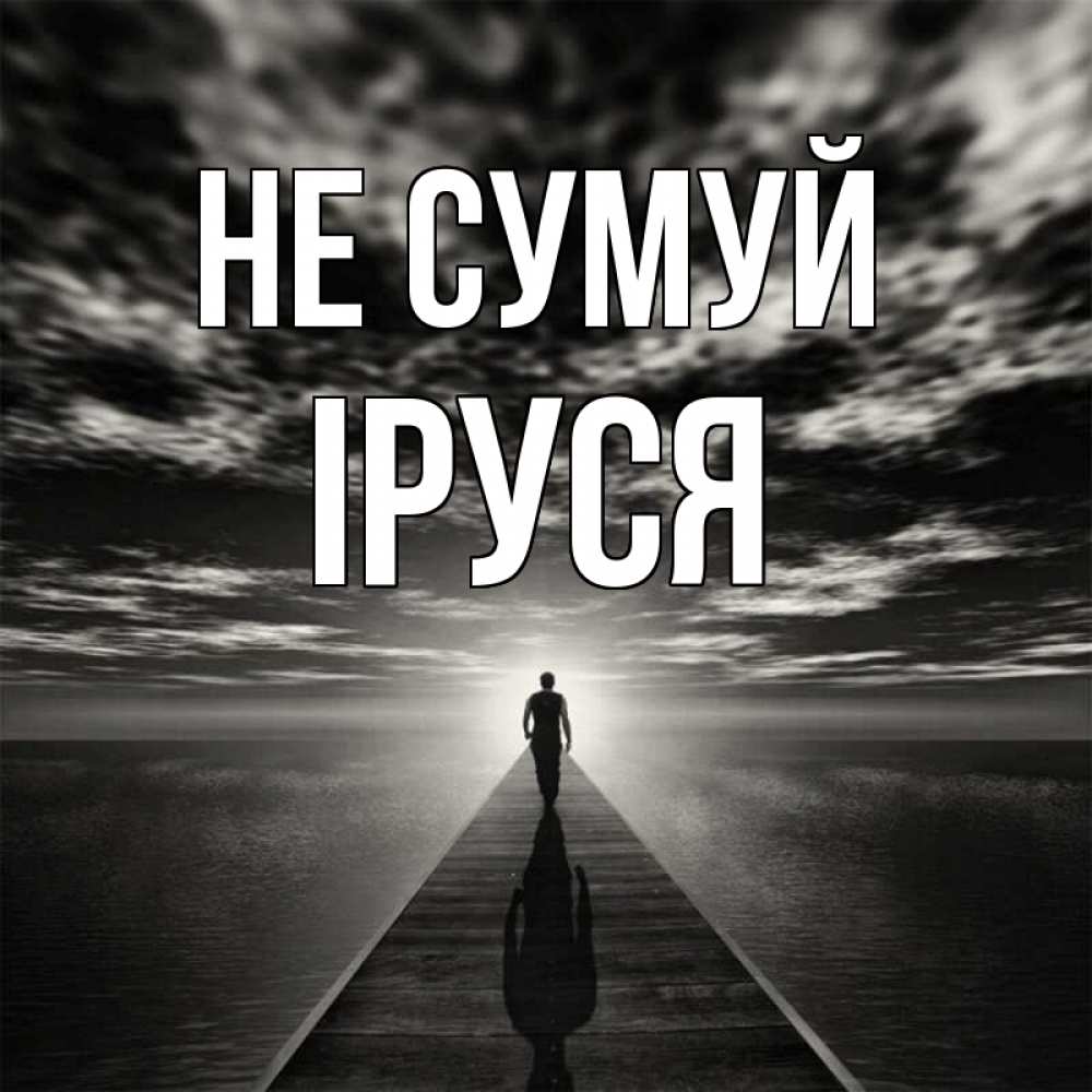 Открытка на каждый день з підписом, Іруся Не сумуй человек Прикольна листівка з побажанням онлайн скачати безкоштовно 