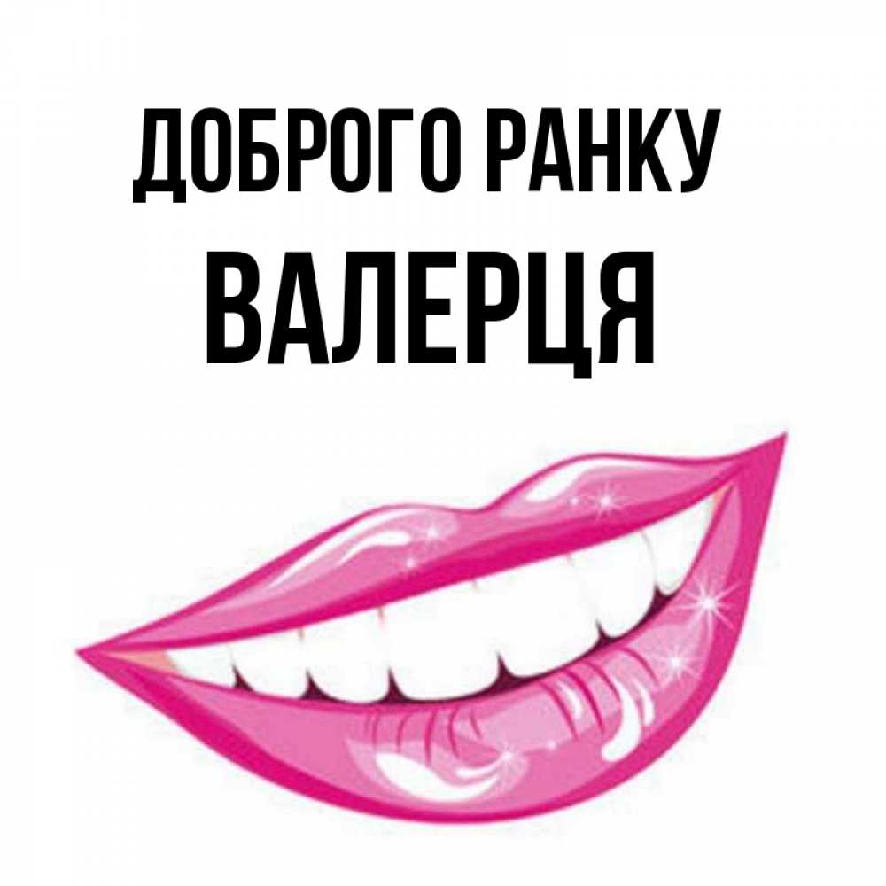 Открытка на каждый день з підписом, Валерця Доброго ранку розовые губы и белые зубы Прикольна листівка з побажанням онлайн скачати безкоштовно 