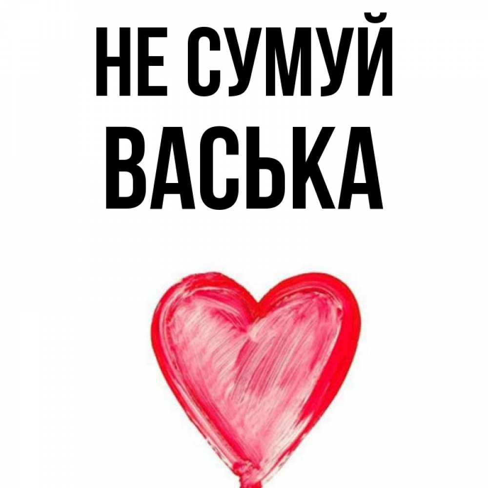 Открытка на каждый день з підписом, Васька Не сумуй сердечко Прикольна листівка з побажанням онлайн скачати безкоштовно 