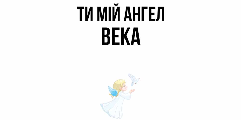 Открытка на каждый день з підписом, Века Ти мій ангел ангел, голубь Прикольна листівка з побажанням онлайн скачати безкоштовно 
