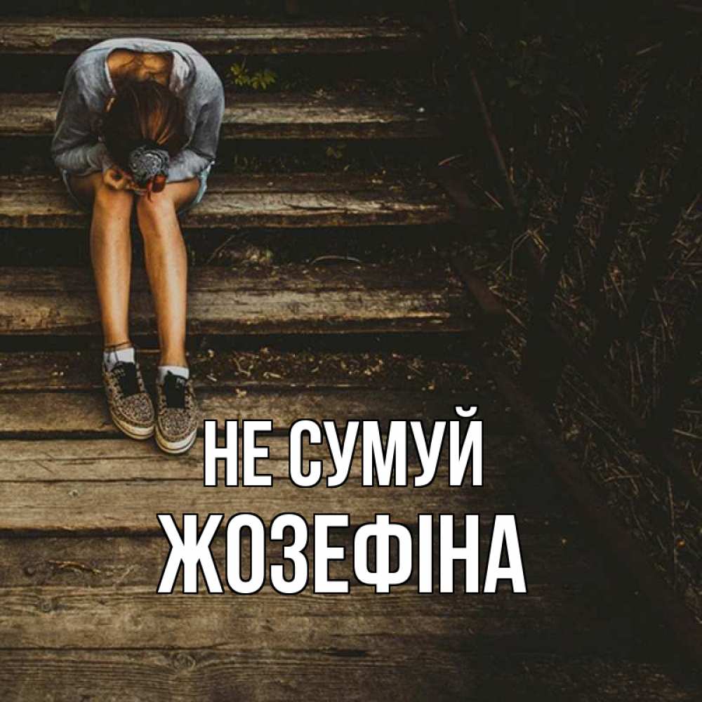 Открытка на каждый день з підписом, Жозефіна Не сумуй девушка сидит на деревянных ступеньках Прикольна листівка з побажанням онлайн скачати безкоштовно 