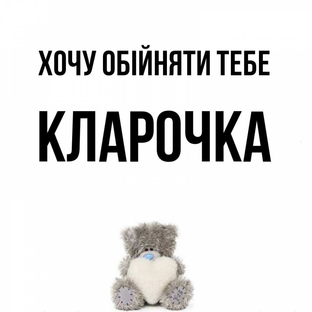 Открытка на каждый день з підписом, Кларочка Хочу обійняти тебе медвежонок с сердечком белого цвета Прикольна листівка з побажанням онлайн скачати безкоштовно 