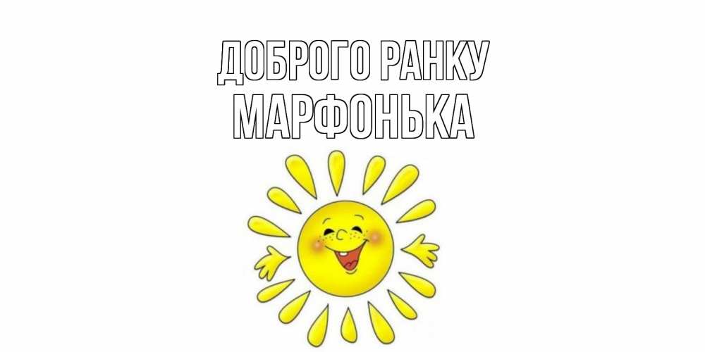 Открытка на каждый день з підписом, Марфонька Доброго ранку солнце Прикольна листівка з побажанням онлайн скачати безкоштовно 