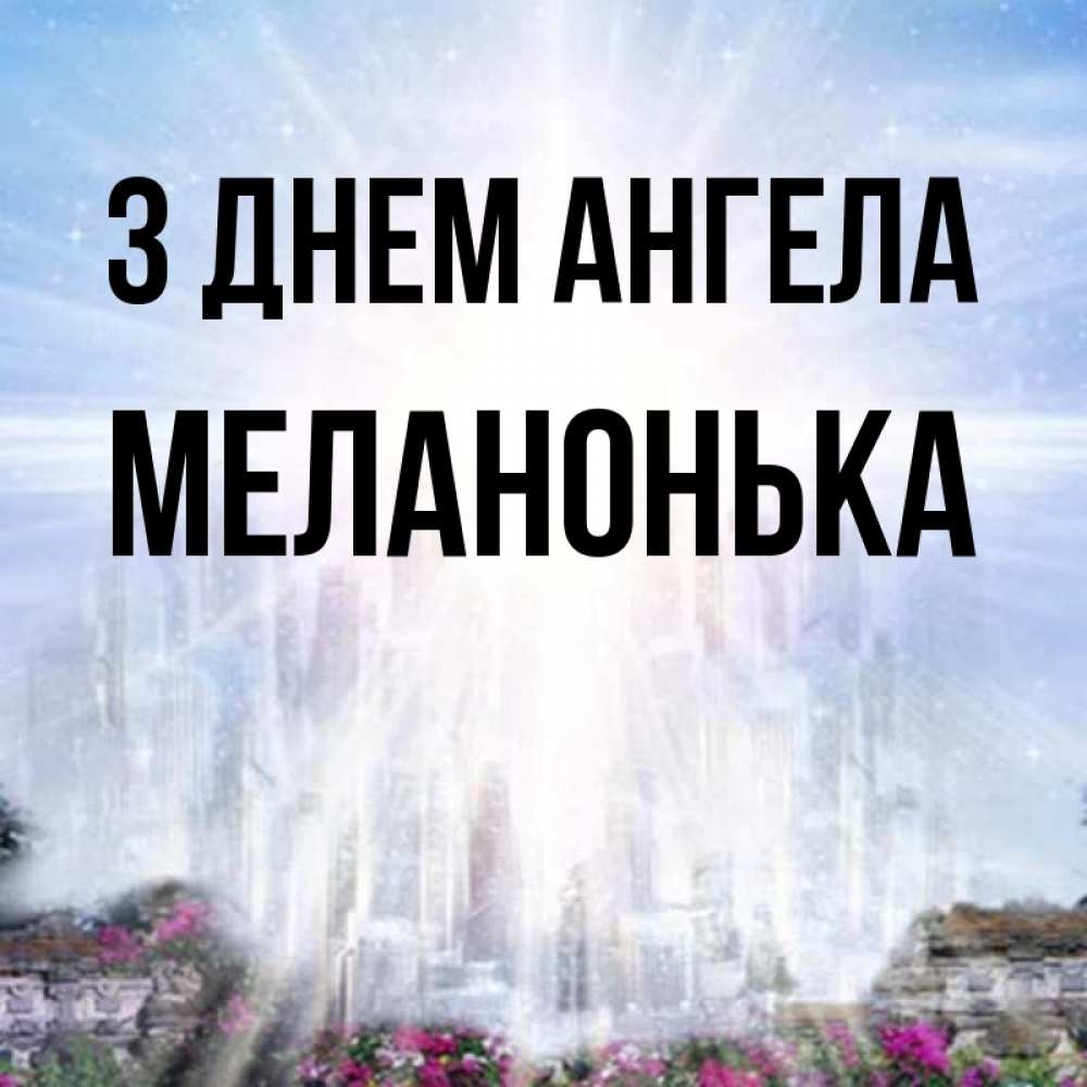 Открытка на каждый день з підписом, Меланонька З Днем ангела небесный свет Прикольна листівка з побажанням онлайн скачати безкоштовно 