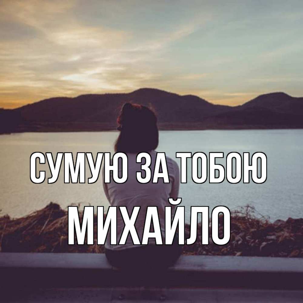 Открытка на каждый день з підписом, Михайло Сумую за тобою я уже соскучилась Прикольна листівка з побажанням онлайн скачати безкоштовно 