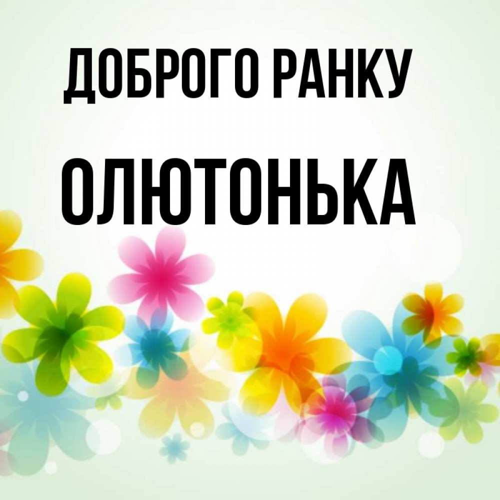 Открытка на каждый день з підписом, Олютонька Доброго ранку позитивные цветочки Прикольна листівка з побажанням онлайн скачати безкоштовно 