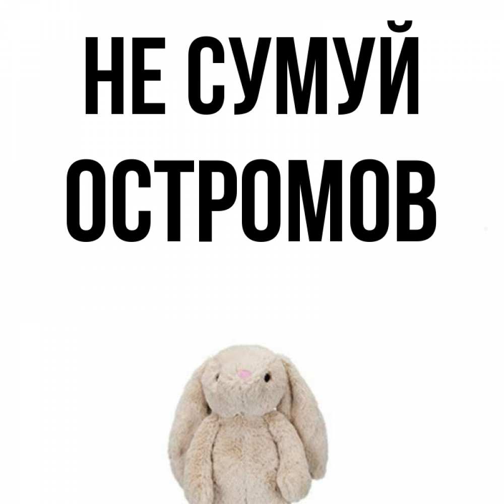 Открытка на каждый день з підписом, Остромов Не сумуй детская игрушка зайчика Прикольна листівка з побажанням онлайн скачати безкоштовно 