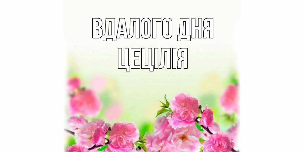 Открытка на каждый день з підписом, Цецілія Вдалого дня цветы Прикольна листівка з побажанням онлайн скачати безкоштовно 