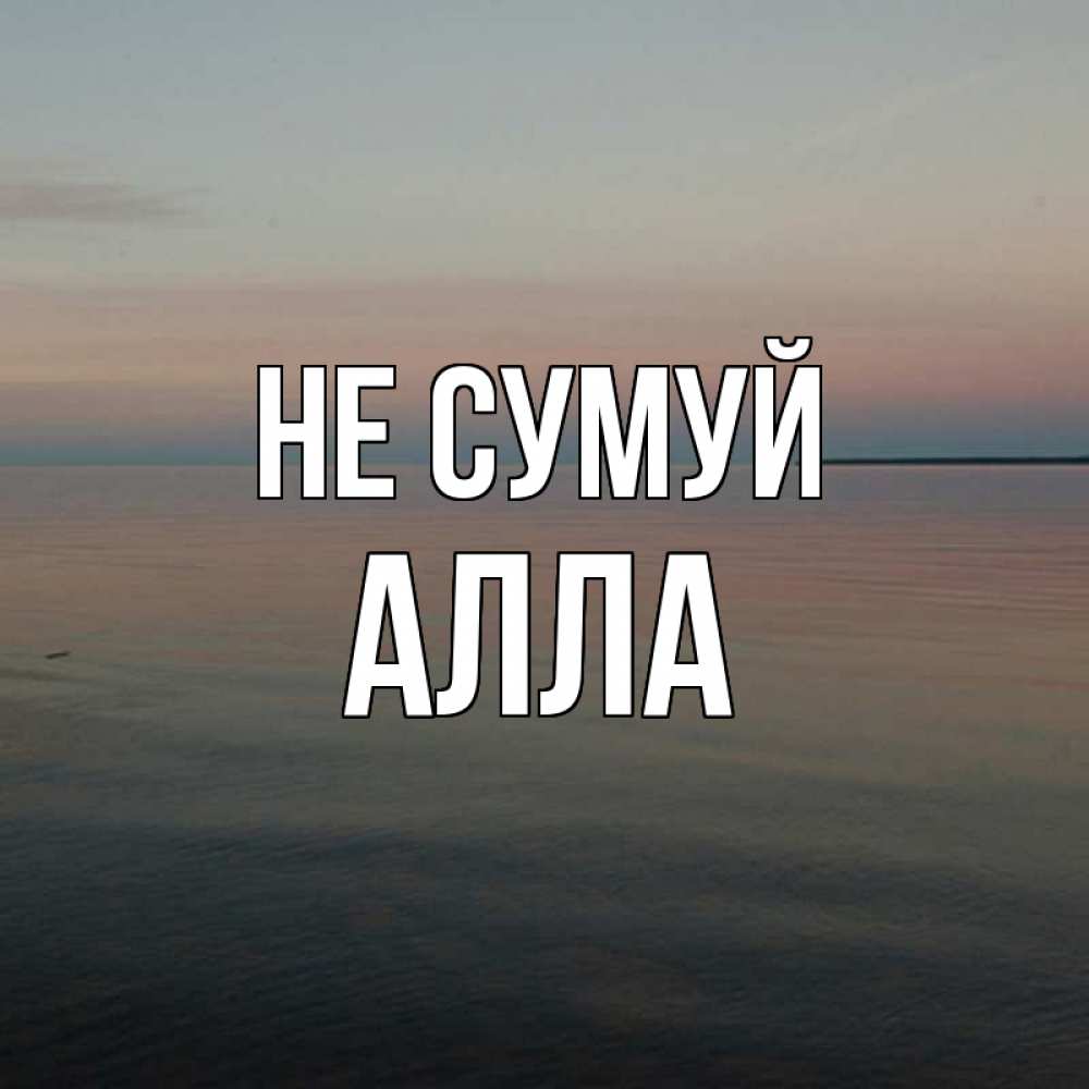 Открытка на каждый день з підписом, Алла Не сумуй водная гладь Прикольна листівка з побажанням онлайн скачати безкоштовно 