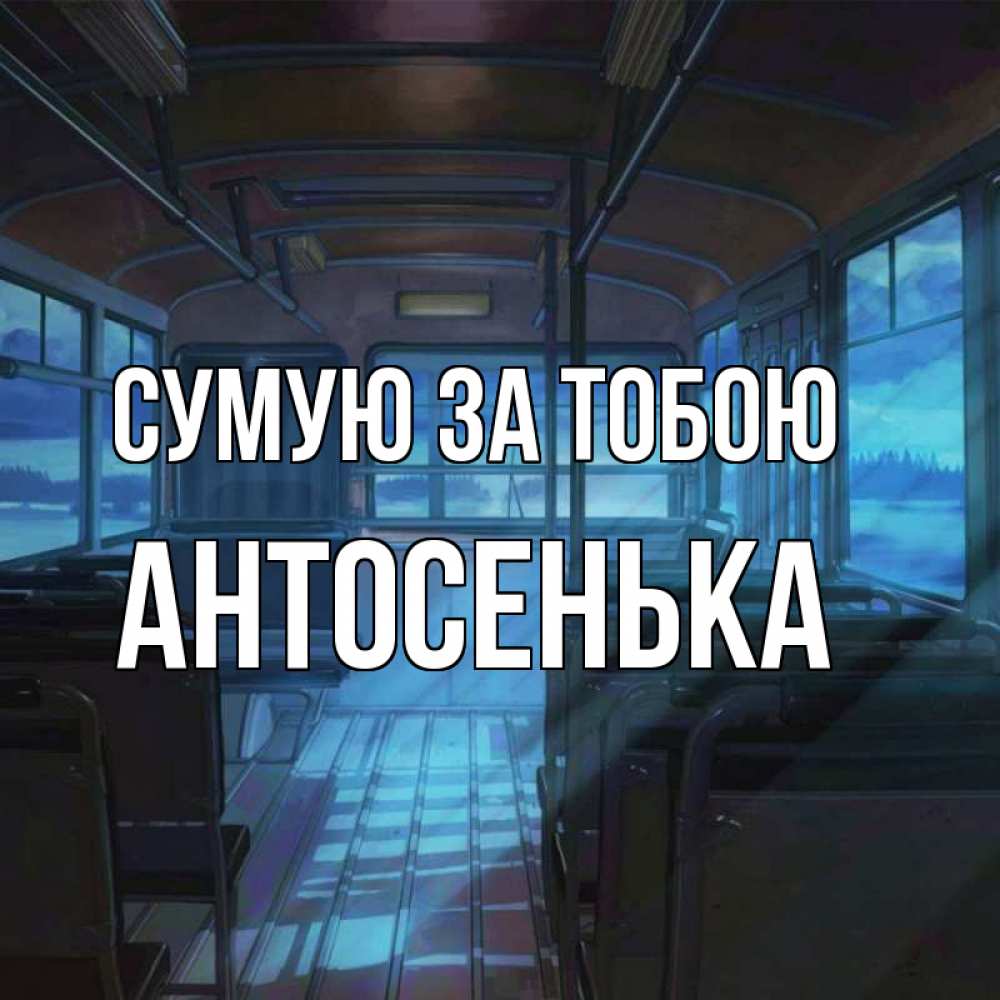 Открытка на каждый день з підписом, Антосенька Сумую за тобою тоска Прикольна листівка з побажанням онлайн скачати безкоштовно 