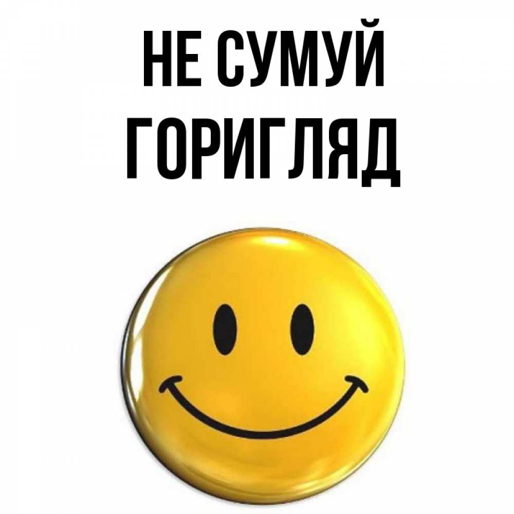 Открытка на каждый день з підписом, Горигляд Не сумуй желаем всем позитива Прикольна листівка з побажанням онлайн скачати безкоштовно 