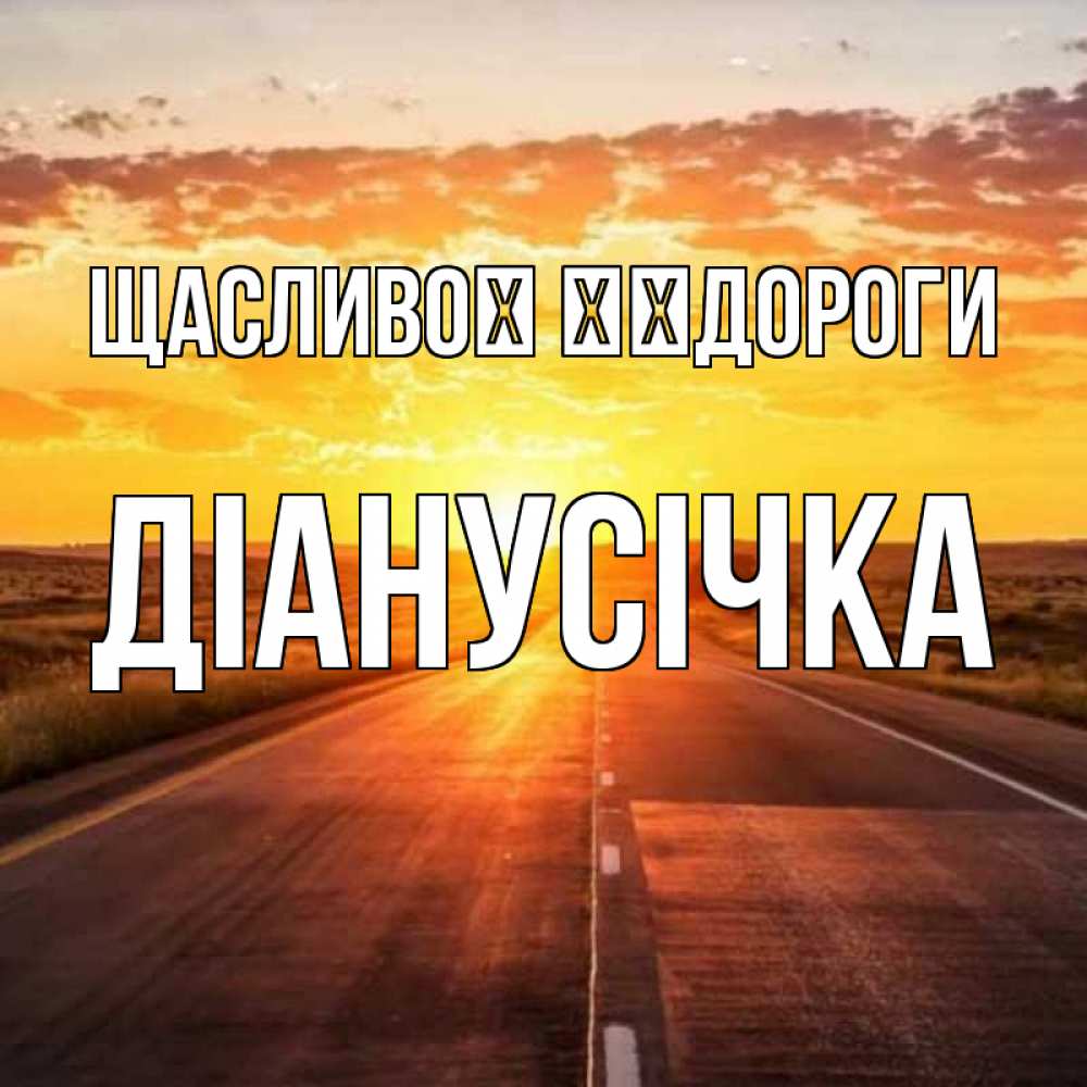 Открытка на каждый день з підписом, Діанусічка Щасливої ​​дороги солнечный свет, закат Прикольна листівка з побажанням онлайн скачати безкоштовно 