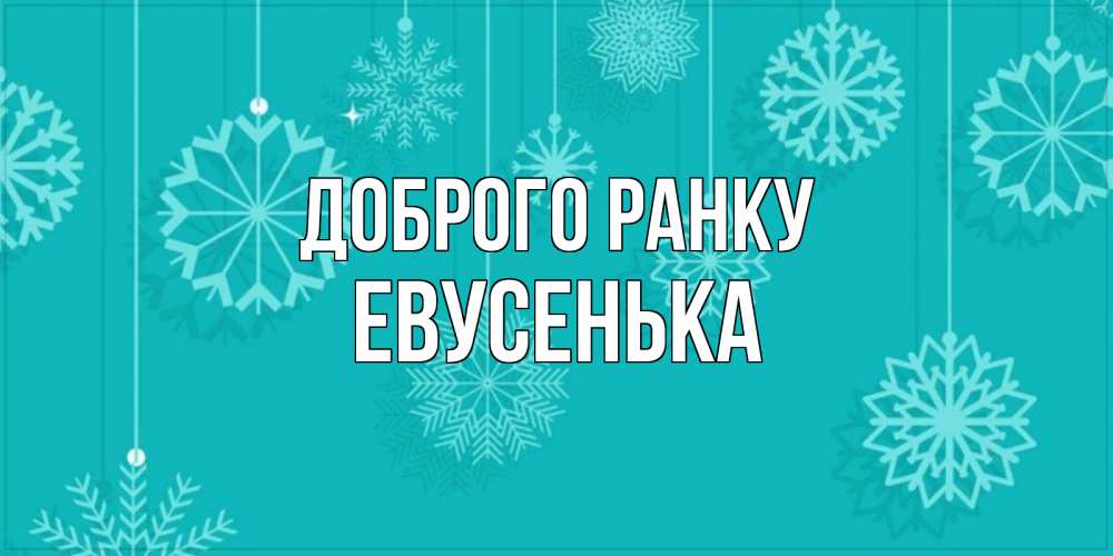 Открытка на каждый день з підписом, Евусенька Доброго ранку открытка со снежинками Прикольна листівка з побажанням онлайн скачати безкоштовно 