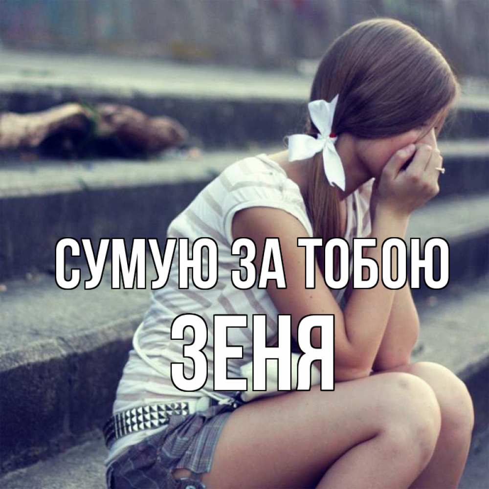 Открытка на каждый день з підписом, Зеня Сумую за тобою девушка плачет Прикольна листівка з побажанням онлайн скачати безкоштовно 