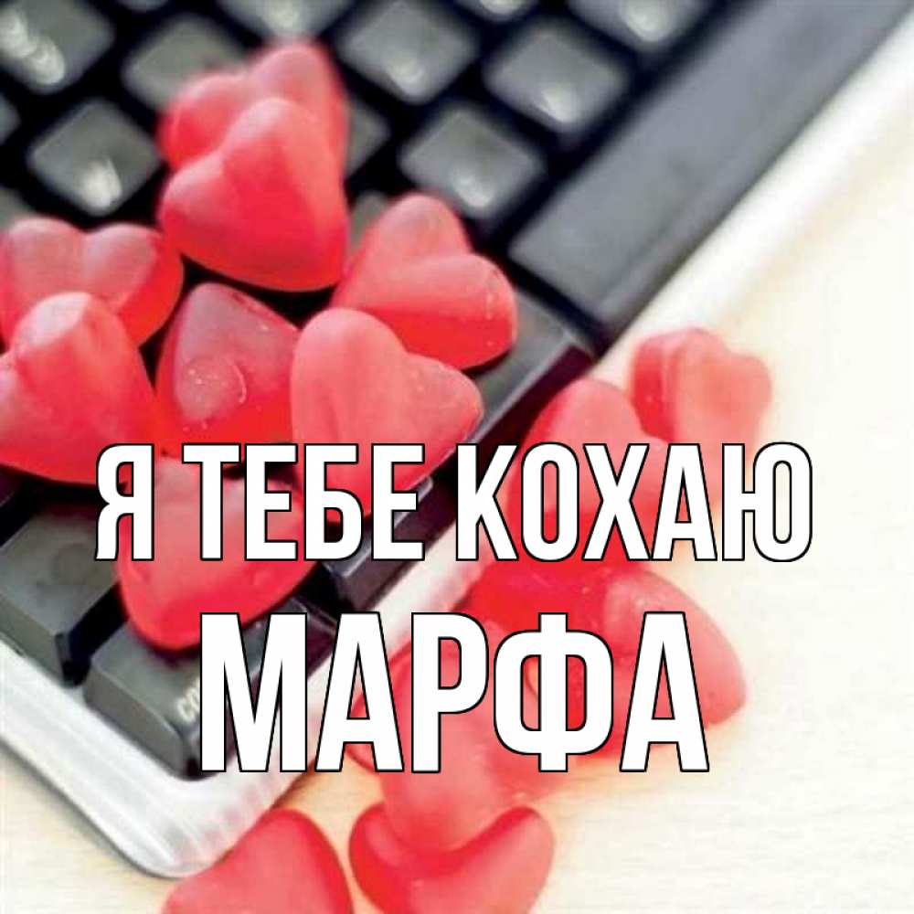 Открытка на каждый день з підписом, Марфа Я тебе кохаю конфеты в виде сердец Прикольна листівка з побажанням онлайн скачати безкоштовно 