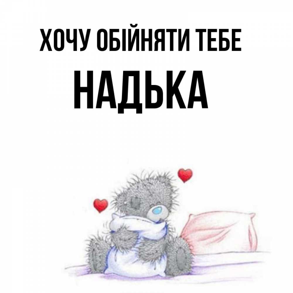 Открытка на каждый день з підписом, Надька Хочу обійняти тебе сердечки мишка Тедди и кроватка Прикольна листівка з побажанням онлайн скачати безкоштовно 