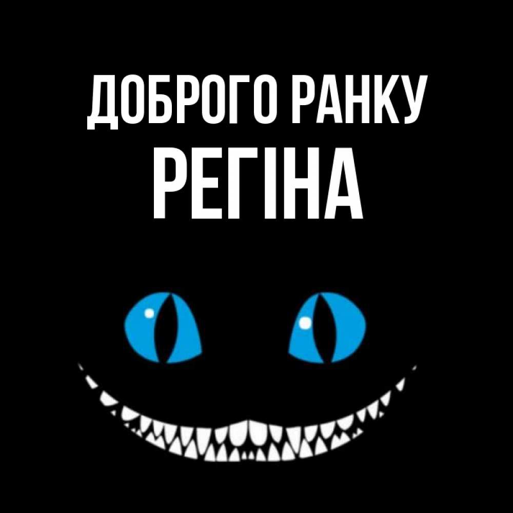 Открытка на каждый день з підписом, Регіна Доброго ранку голубые глаза и зубки Прикольна листівка з побажанням онлайн скачати безкоштовно 