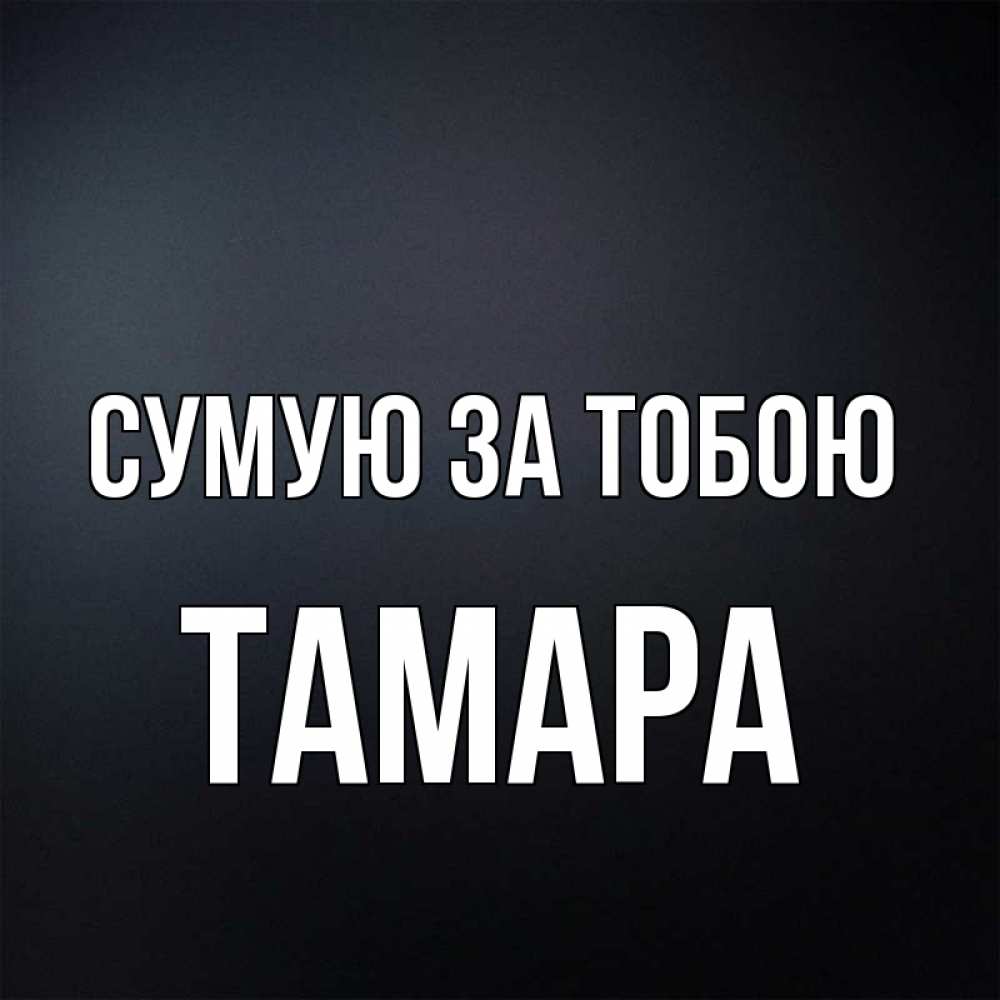Открытка на каждый день з підписом, Тамара Сумую за тобою с подписью Прикольна листівка з побажанням онлайн скачати безкоштовно 