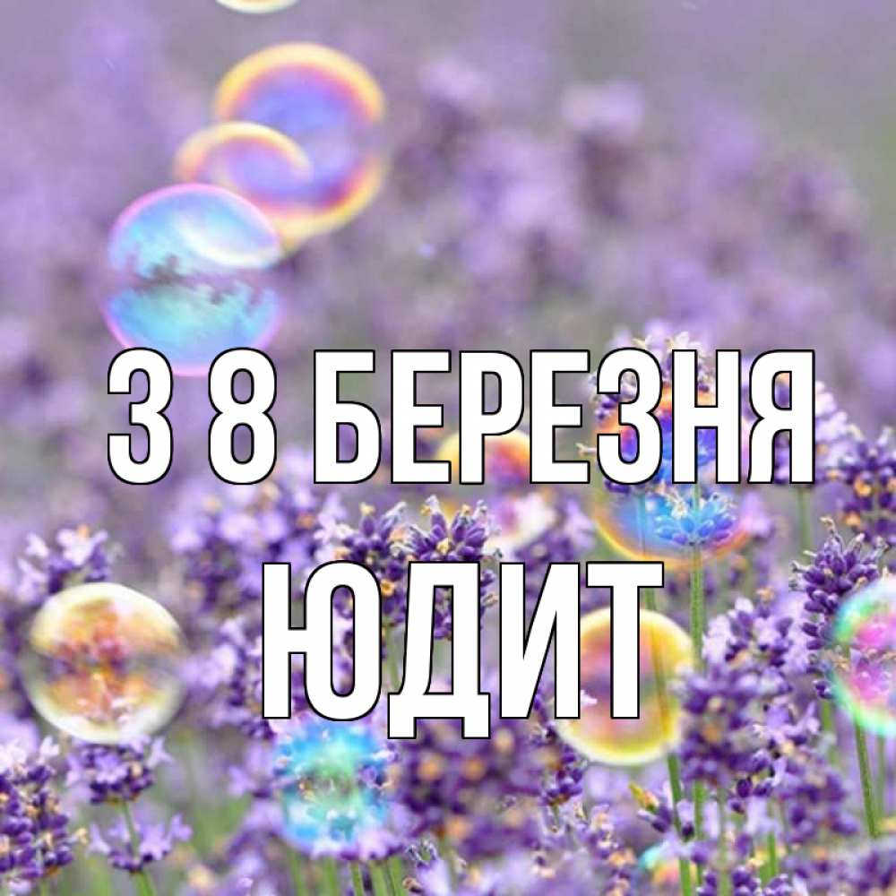 Открытка на каждый день з підписом, Юдит З 8 БЕРЕЗНЯ цветы Прикольна листівка з побажанням онлайн скачати безкоштовно 