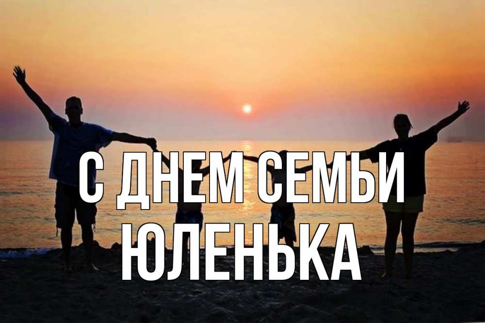 Открытка на каждый день з підписом, Юленька С днем семьи мама, папа, дети, дочка,сын, море, пляж, закат Прикольна листівка з побажанням онлайн скачати безкоштовно 