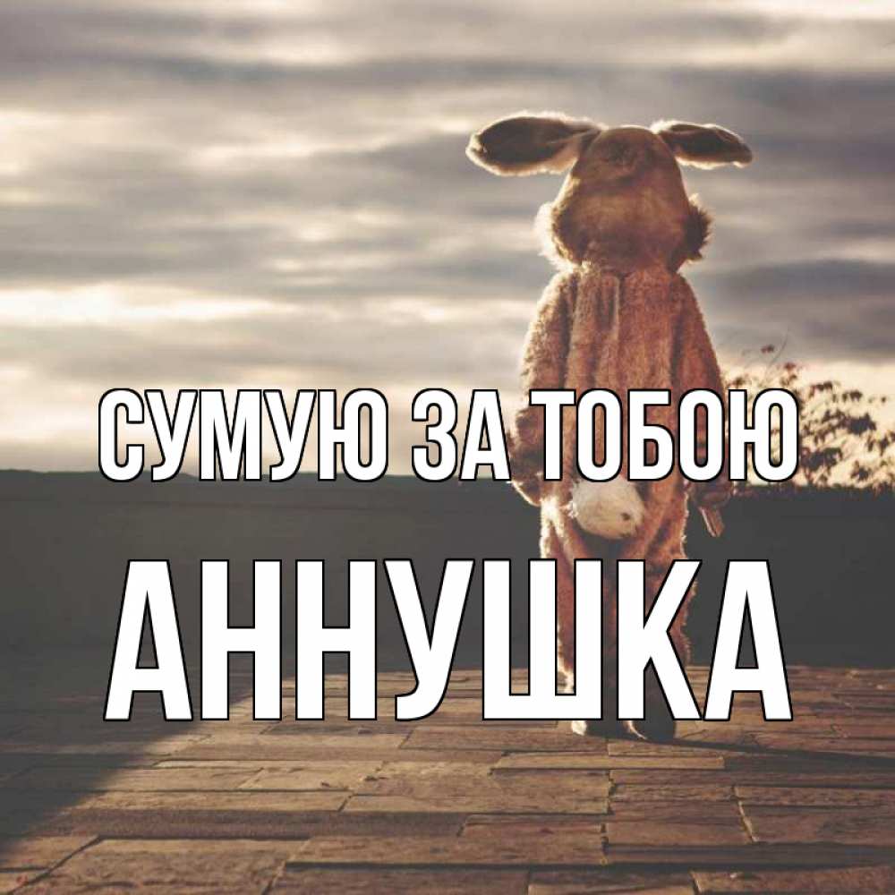 Открытка на каждый день з підписом, Аннушка Сумую за тобою даже в костюме зайца Прикольна листівка з побажанням онлайн скачати безкоштовно 