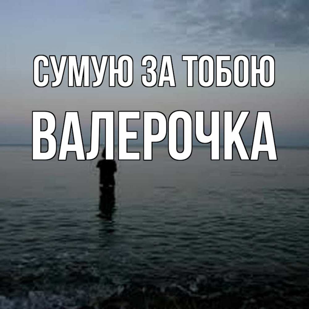 Открытка на каждый день з підписом, Валерочка Сумую за тобою скука Прикольна листівка з побажанням онлайн скачати безкоштовно 