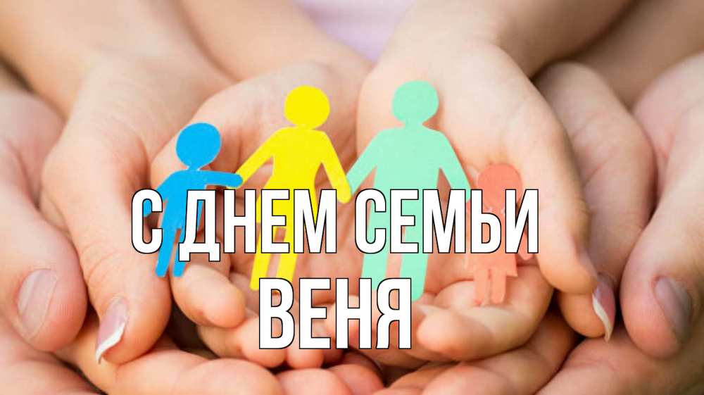 Открытка на каждый день з підписом, Веня С днем семьи Руки, бумага, семья Прикольна листівка з побажанням онлайн скачати безкоштовно 