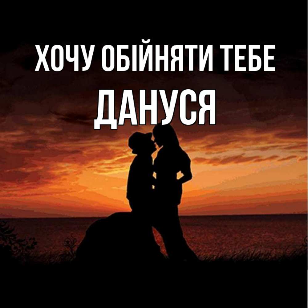Открытка на каждый день з підписом, Дануся Хочу обійняти тебе парень и девушка и оранжевое небо Прикольна листівка з побажанням онлайн скачати безкоштовно 
