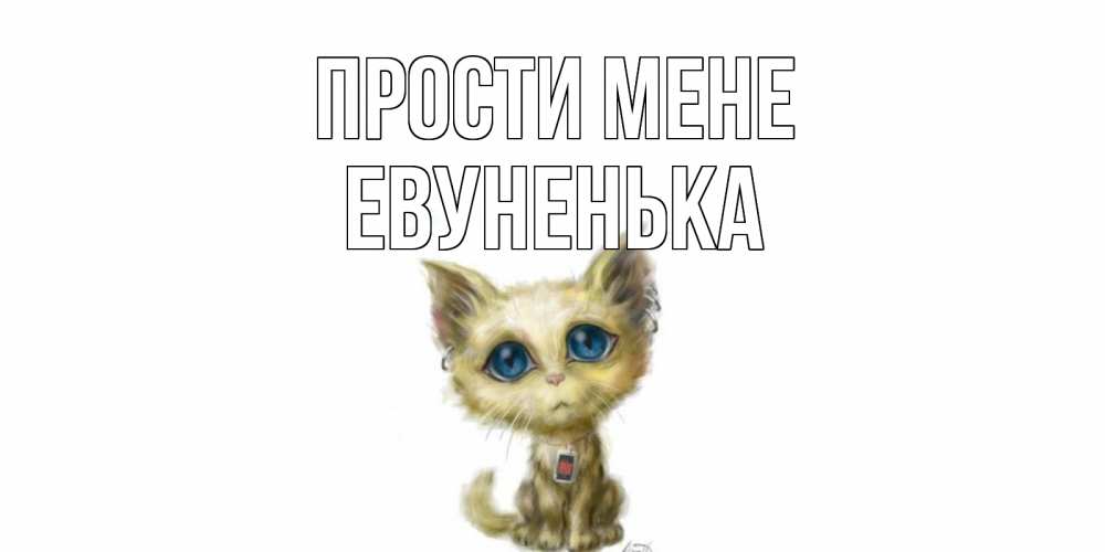 Открытка на каждый день з підписом, Евуненька Прости мене прости меня открытка с котиком Прикольна листівка з побажанням онлайн скачати безкоштовно 