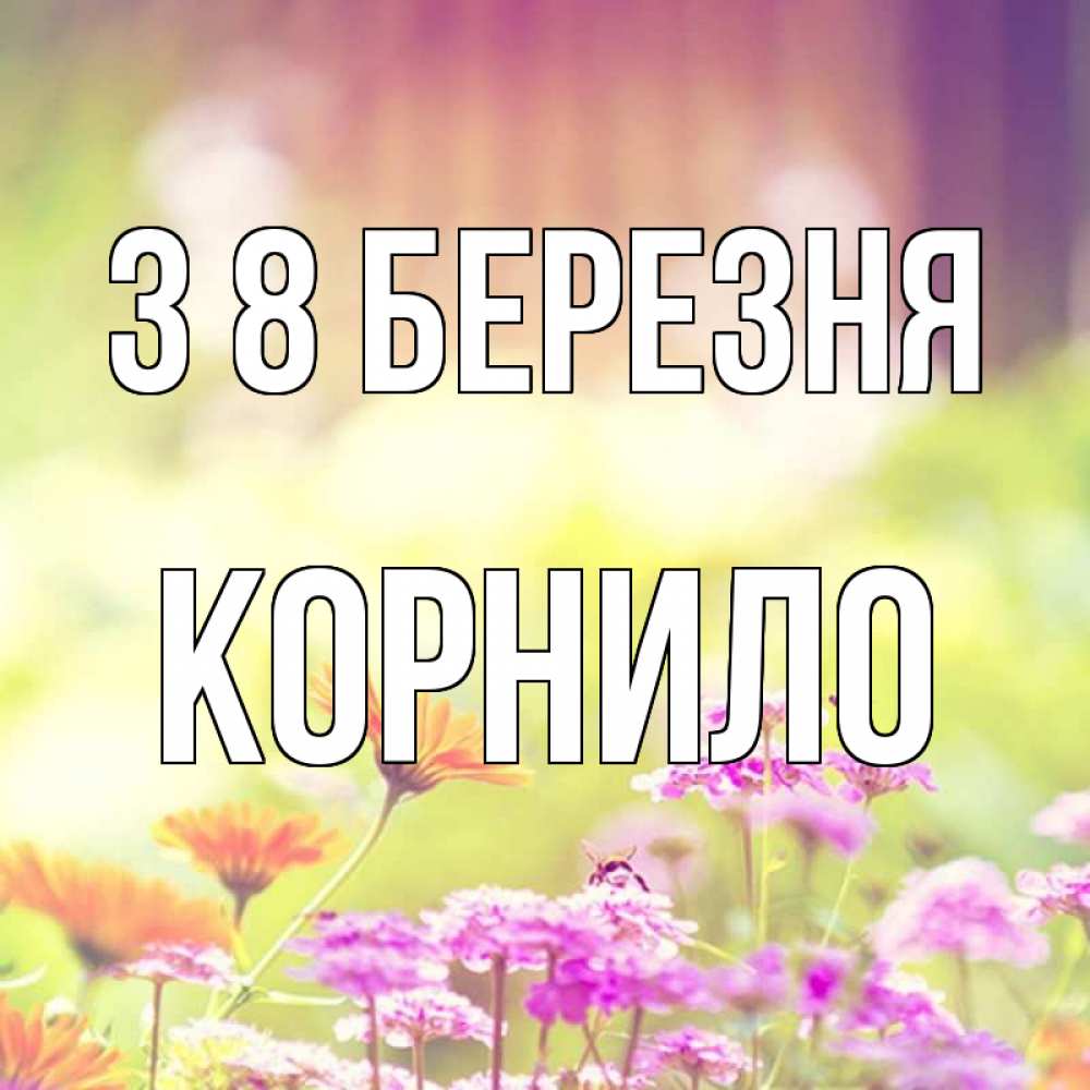 Открытка на каждый день з підписом, Корнило З 8 БЕРЕЗНЯ цветы весна Прикольна листівка з побажанням онлайн скачати безкоштовно 