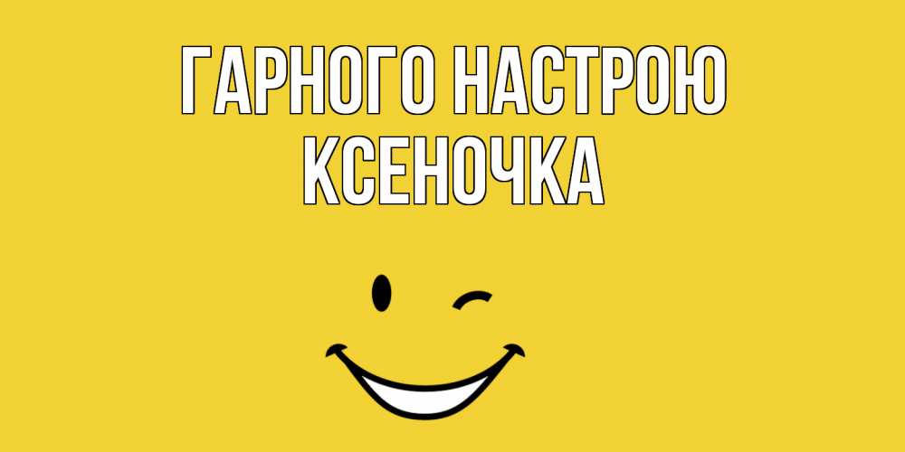 Открытка на каждый день з підписом, Ксеночка Гарного настрою смайл Прикольна листівка з побажанням онлайн скачати безкоштовно 