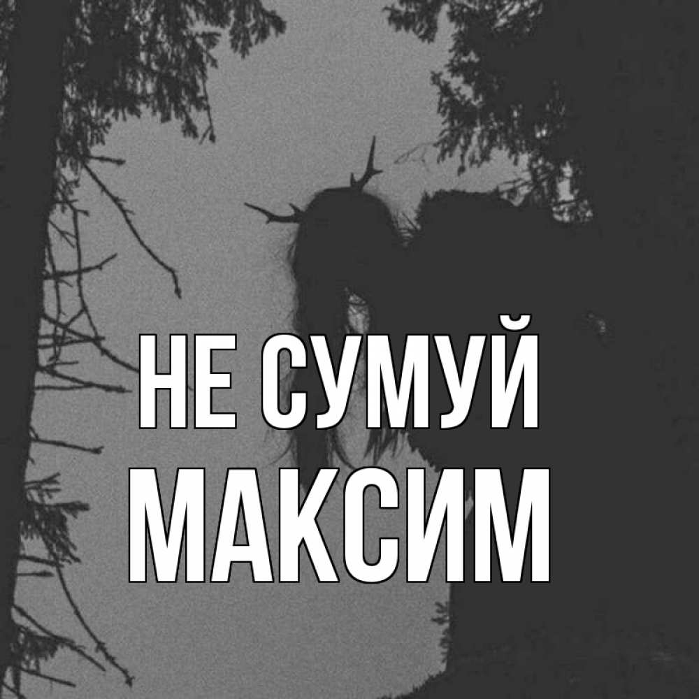 Открытка на каждый день з підписом, Максим Не сумуй чудище лесное Прикольна листівка з побажанням онлайн скачати безкоштовно 
