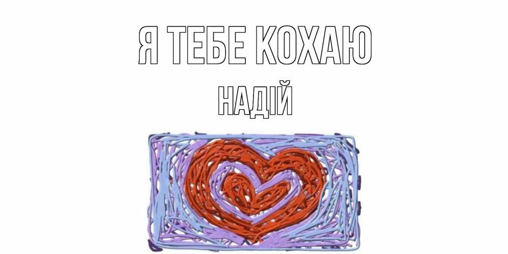 Открытка на каждый день з підписом, Надій Я тебе кохаю сердце Прикольна листівка з побажанням онлайн скачати безкоштовно 