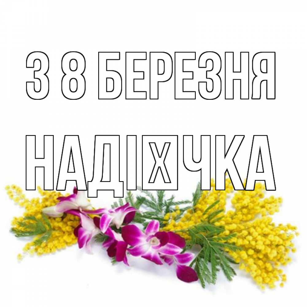 Открытка на каждый день з підписом, Надієчка З 8 БЕРЕЗНЯ открытка на международный женский день с цветами  1 Прикольна листівка з побажанням онлайн скачати безкоштовно 