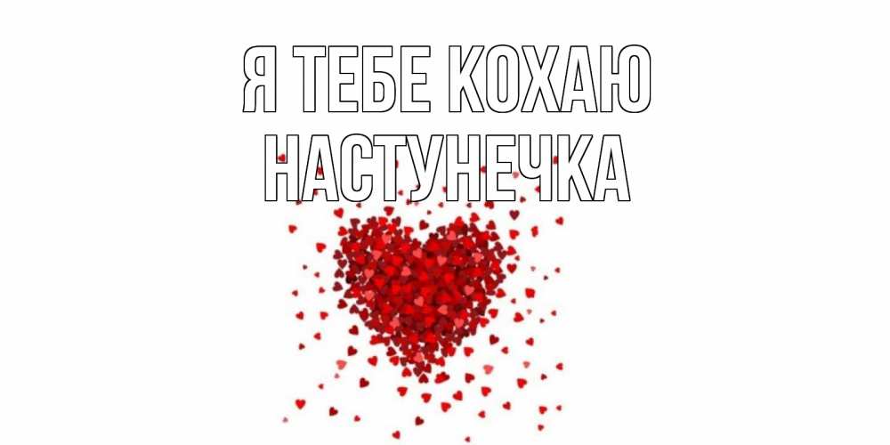 Открытка на каждый день з підписом, Настунечка Я тебе кохаю сердце Прикольна листівка з побажанням онлайн скачати безкоштовно 