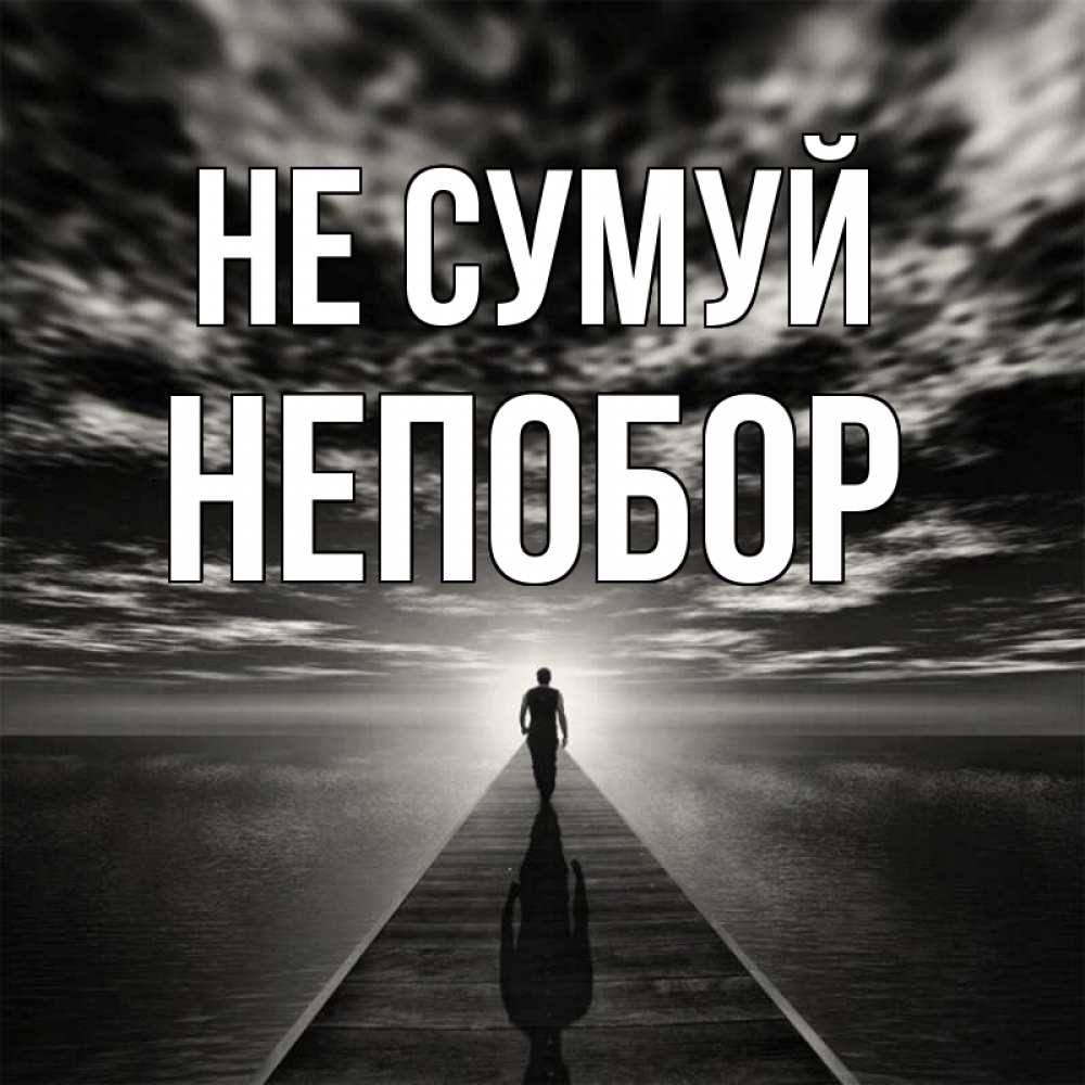 Открытка на каждый день з підписом, Непобор Не сумуй человек Прикольна листівка з побажанням онлайн скачати безкоштовно 