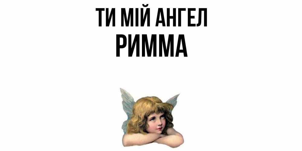 Открытка на каждый день з підписом, Римма Ти мій ангел ангел Прикольна листівка з побажанням онлайн скачати безкоштовно 