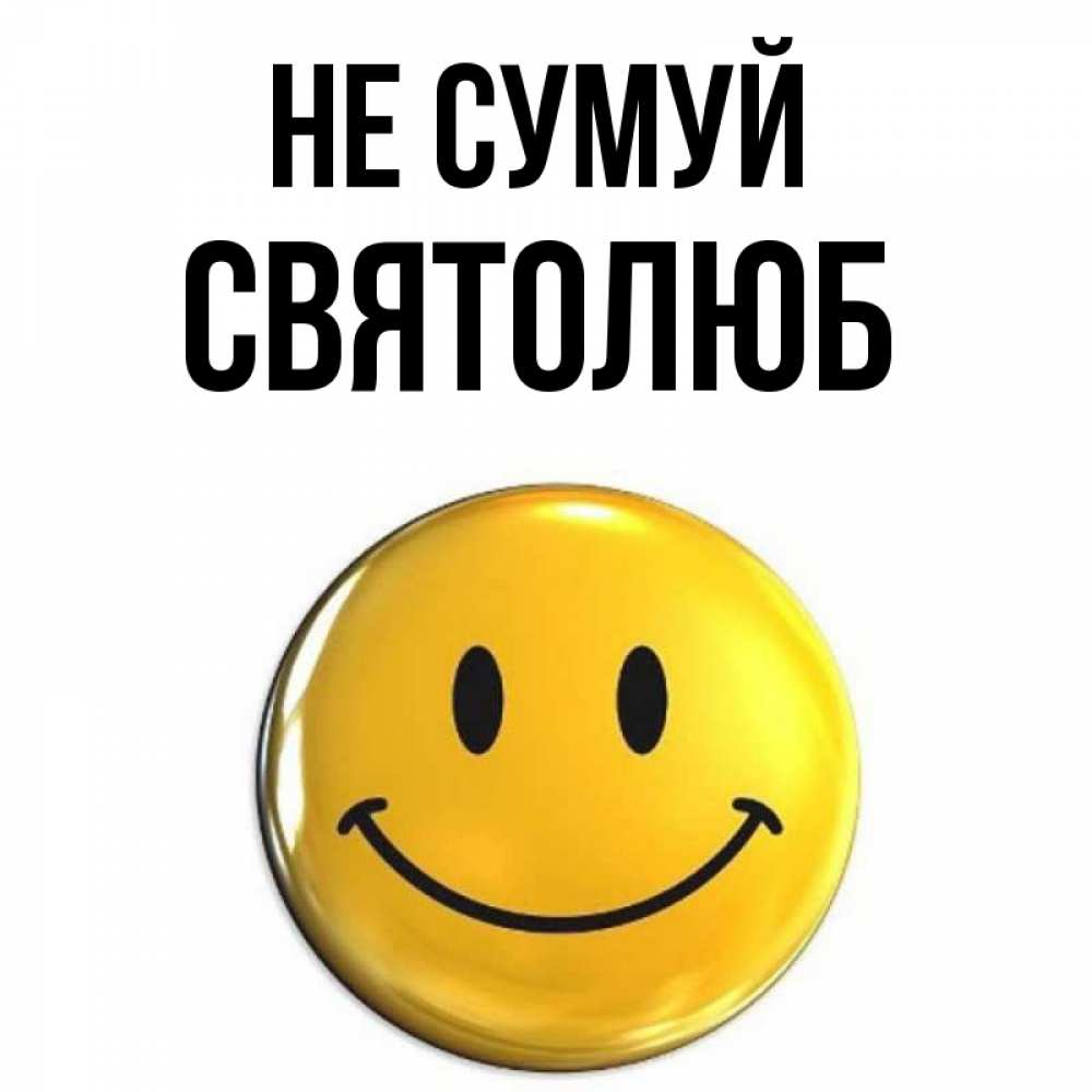 Открытка на каждый день з підписом, Святолюб Не сумуй триде смайл Прикольна листівка з побажанням онлайн скачати безкоштовно 