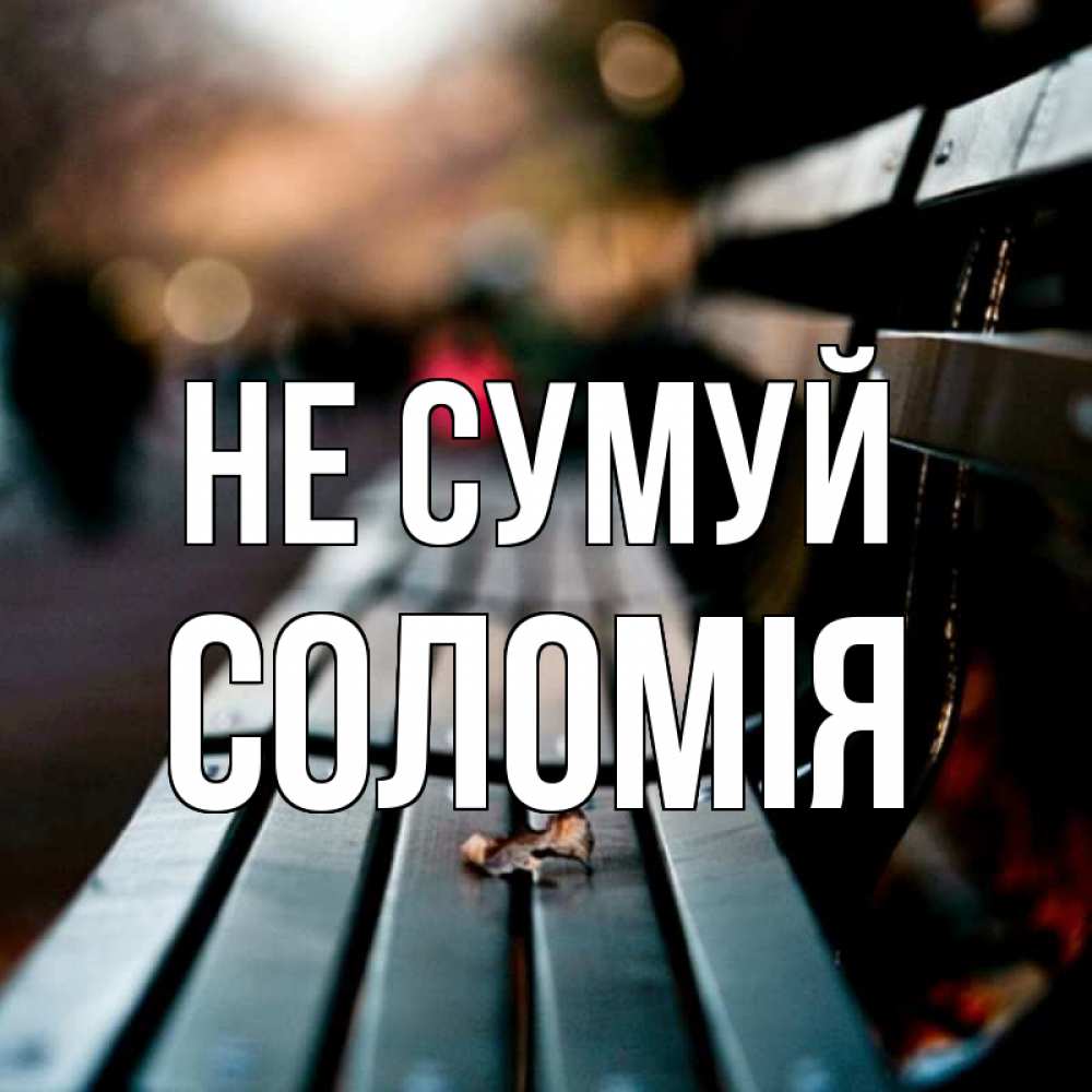 Открытка на каждый день з підписом, Соломія Не сумуй размытый фон Прикольна листівка з побажанням онлайн скачати безкоштовно 