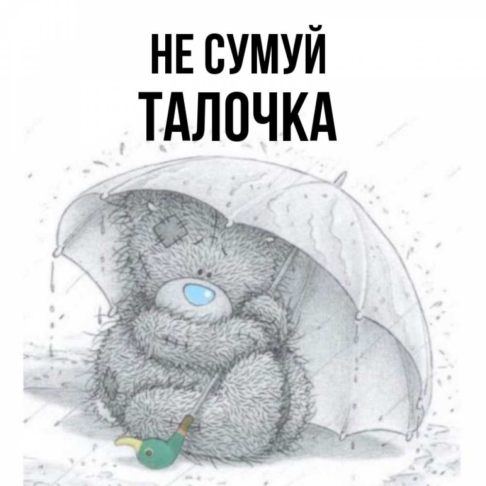 Открытка на каждый день з підписом, Талочка Не сумуй спасите мишку Тедди Прикольна листівка з побажанням онлайн скачати безкоштовно 