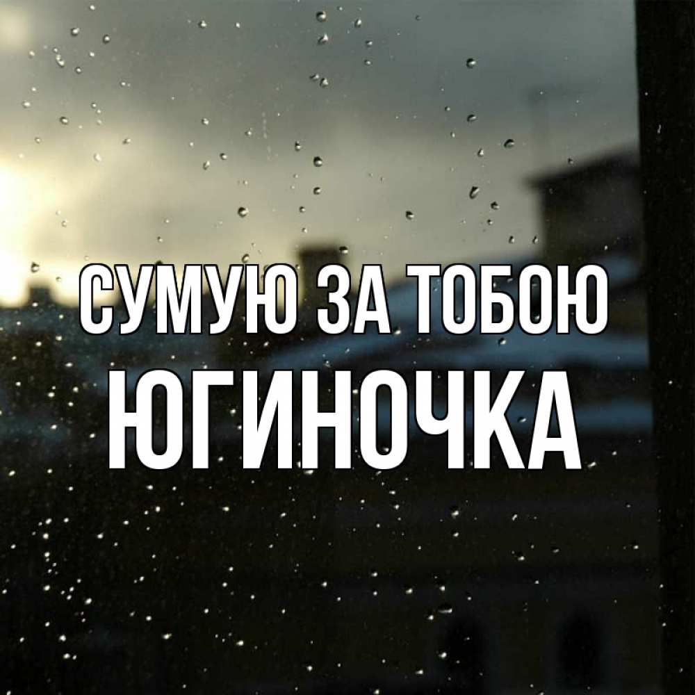 Открытка на каждый день з підписом, Югиночка Сумую за тобою капли на стекле Прикольна листівка з побажанням онлайн скачати безкоштовно 