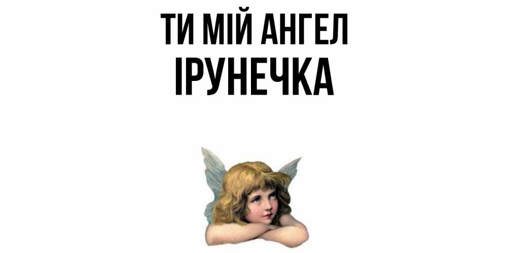 Открытка на каждый день з підписом, Ірунечка Ти мій ангел ангел Прикольна листівка з побажанням онлайн скачати безкоштовно 