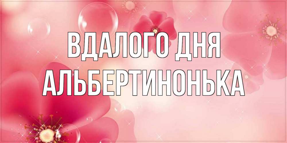 Открытка на каждый день з підписом, Альбертинонька Вдалого дня красивая открытка с цветами Прикольна листівка з побажанням онлайн скачати безкоштовно 
