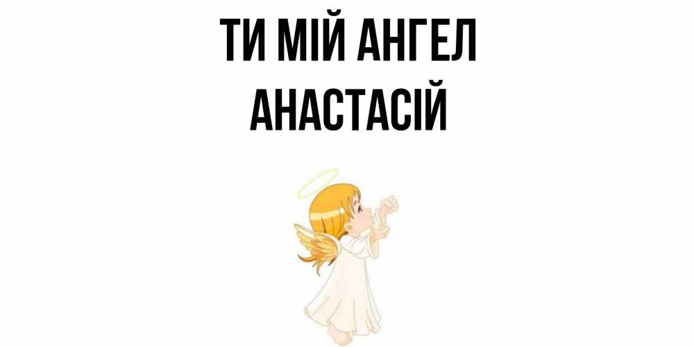 Открытка на каждый день з підписом, Анастасій Ти мій ангел ангел, девочка Прикольна листівка з побажанням онлайн скачати безкоштовно 