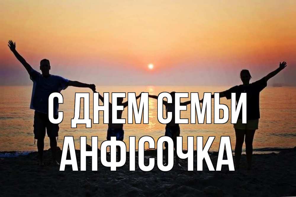 Открытка на каждый день з підписом, Анфісочка С днем семьи мама, папа, дети, дочка,сын, море, пляж, закат Прикольна листівка з побажанням онлайн скачати безкоштовно 